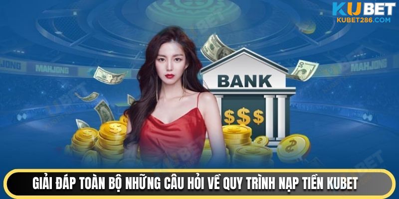 Giải đáp toàn bộ những câu hỏi về quy trình nạp tiền KUBET