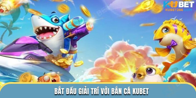 Bắt đầu giải trí với Bắn Cá KUBET