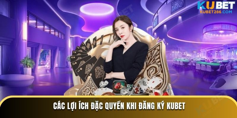 Các lợi ích đặc quyền khi đăng ký KUBET