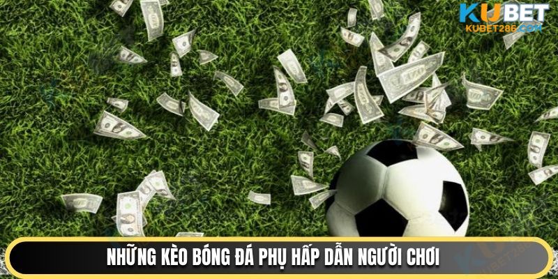 Những kèo bóng đá phụ hấp dẫn người chơi