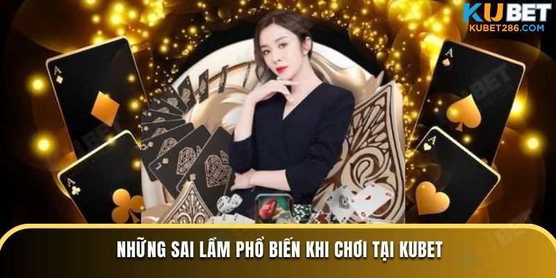 Những sai lầm phổ biến khi chơi tại KUBET
