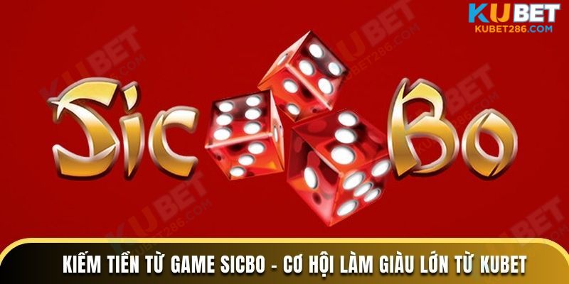 kiếm tiền từ game sicbo cơ hội làm giàu lớn từ kubet