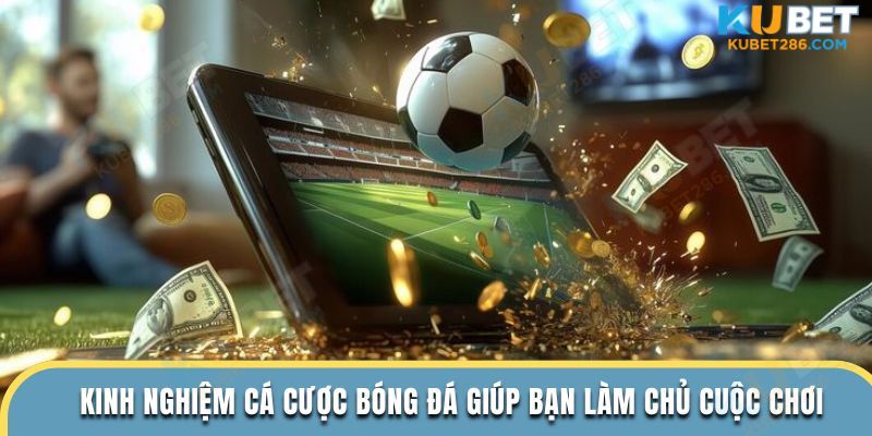 kinh nghiệm cá cược bóng đá kubet giúp bạn làm chủ cuộc chơi