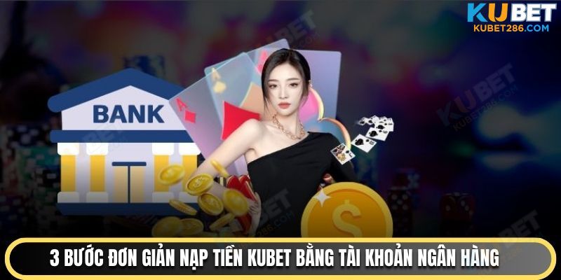 3 bước đơn giản nạp tiền KUBET bằng tài khoản ngân hàng